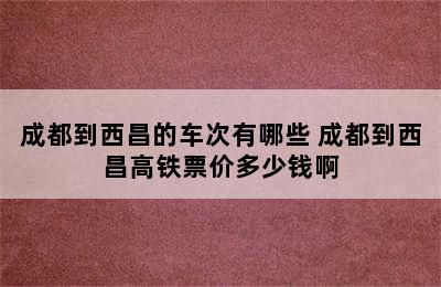 成都到西昌的车次有哪些 成都到西昌高铁票价多少钱啊